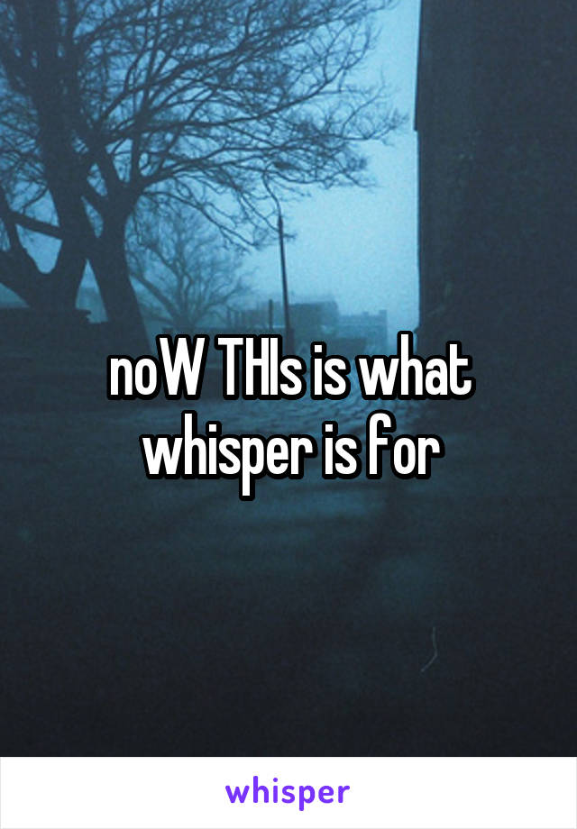 noW THIs is what whisper is for