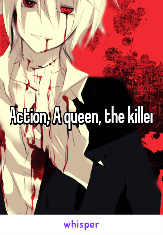 Action, A queen, the killer