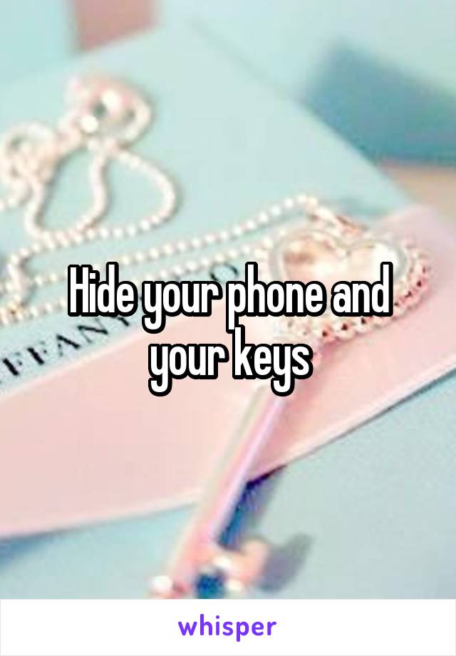 Hide your phone and your keys