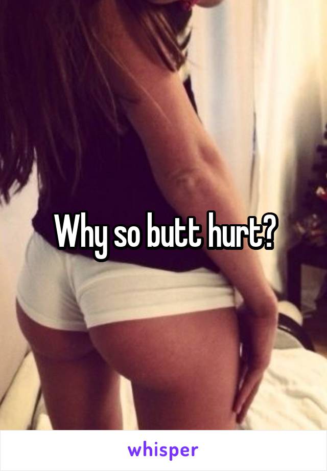 Why so butt hurt?