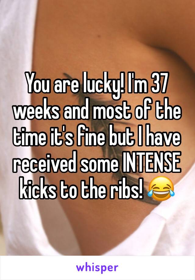 You are lucky! I'm 37 weeks and most of the time it's fine but I have received some INTENSE kicks to the ribs! 😂