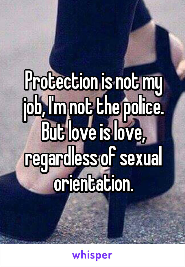 Protection is not my job, I'm not the police.
But love is love, regardless of sexual orientation.