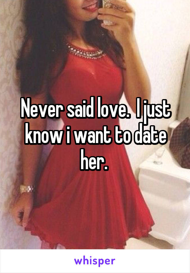 Never said love.  I just know i want to date her. 