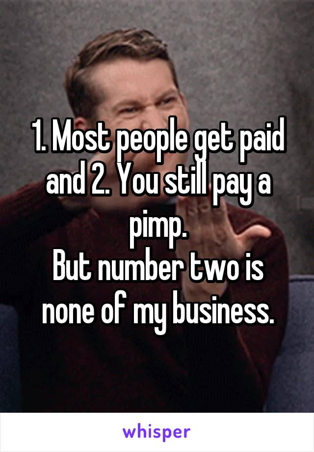 1. Most people get paid and 2. You still pay a pimp.
But number two is none of my business.