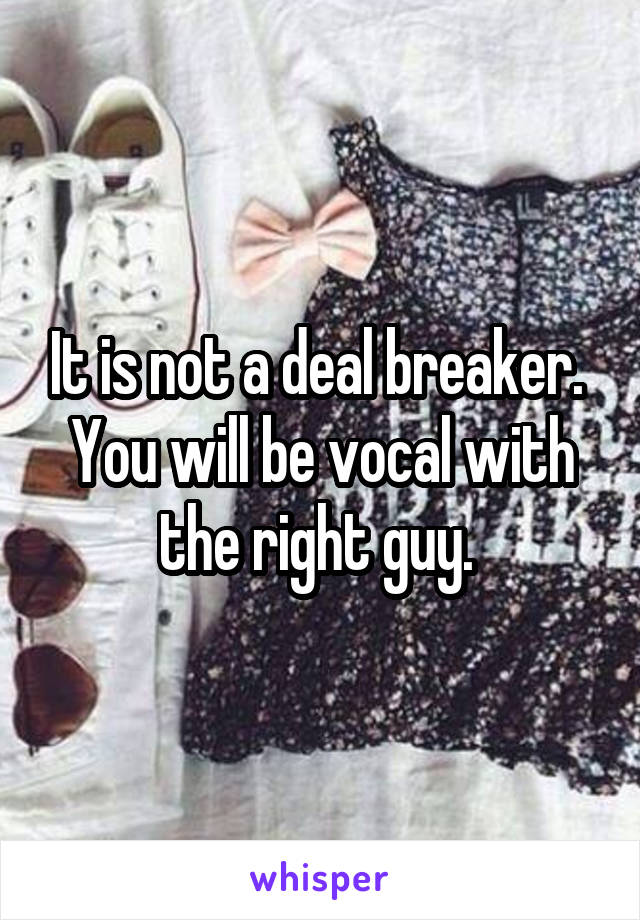 It is not a deal breaker.  You will be vocal with the right guy. 