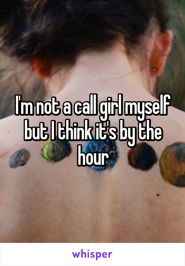 I'm not a call girl myself but I think it's by the hour