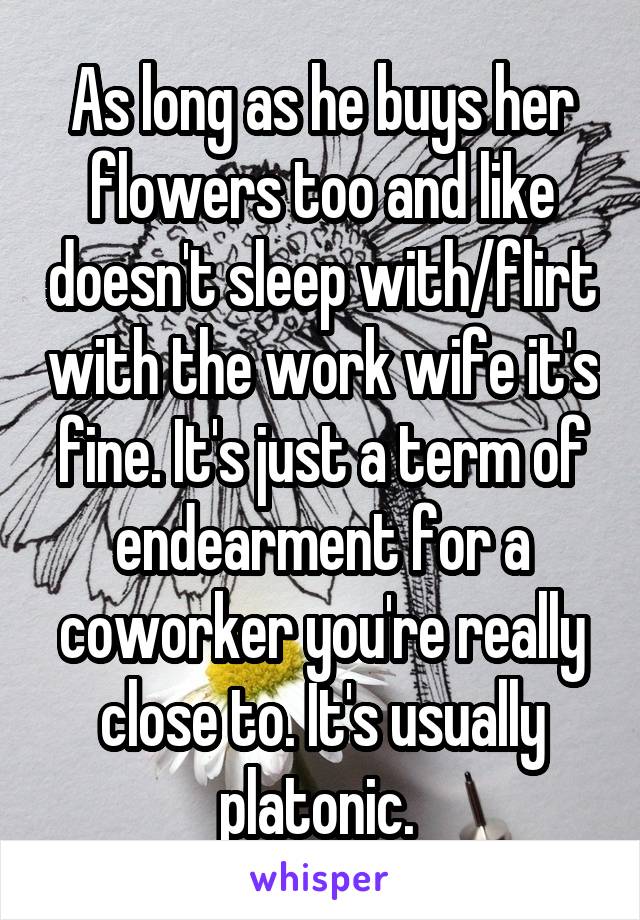 As long as he buys her flowers too and like doesn't sleep with/flirt with the work wife it's fine. It's just a term of endearment for a coworker you're really close to. It's usually platonic. 