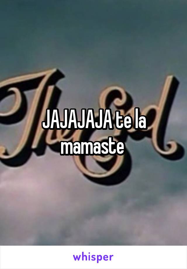 JAJAJAJA te la mamaste 