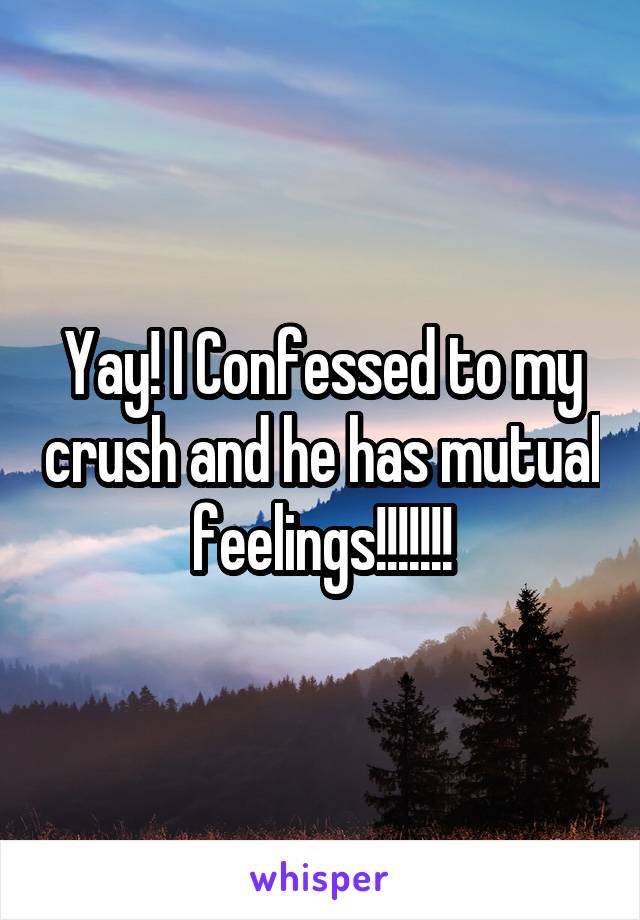 Yay! I Confessed to my crush and he has mutual feelings!!!!!!!