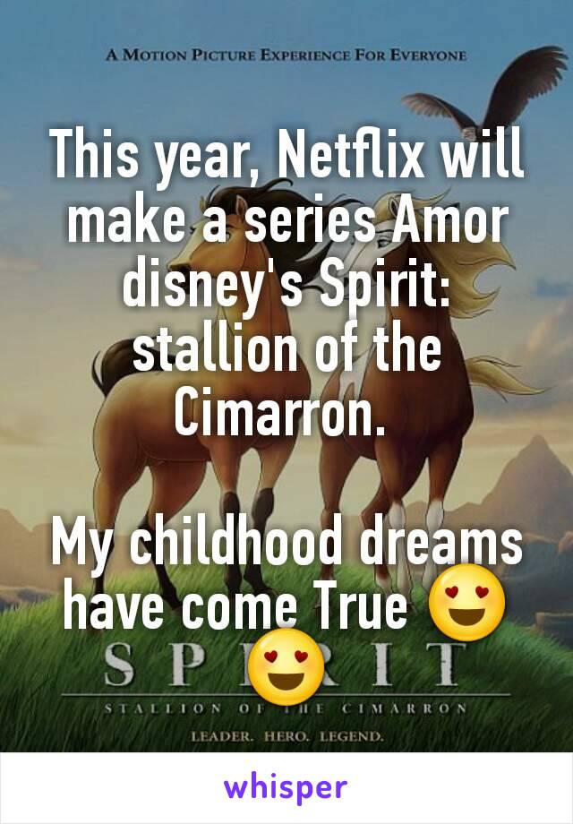 This year, Netflix will make a series Amor disney's Spirit: stallion of the Cimarron. 

My childhood dreams have come True 😍😍