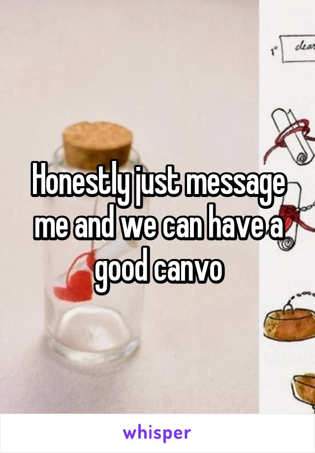 Honestly just message me and we can have a good canvo