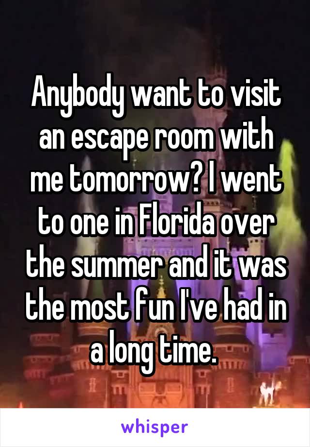 Anybody want to visit an escape room with me tomorrow? I went to one in Florida over the summer and it was the most fun I've had in a long time. 