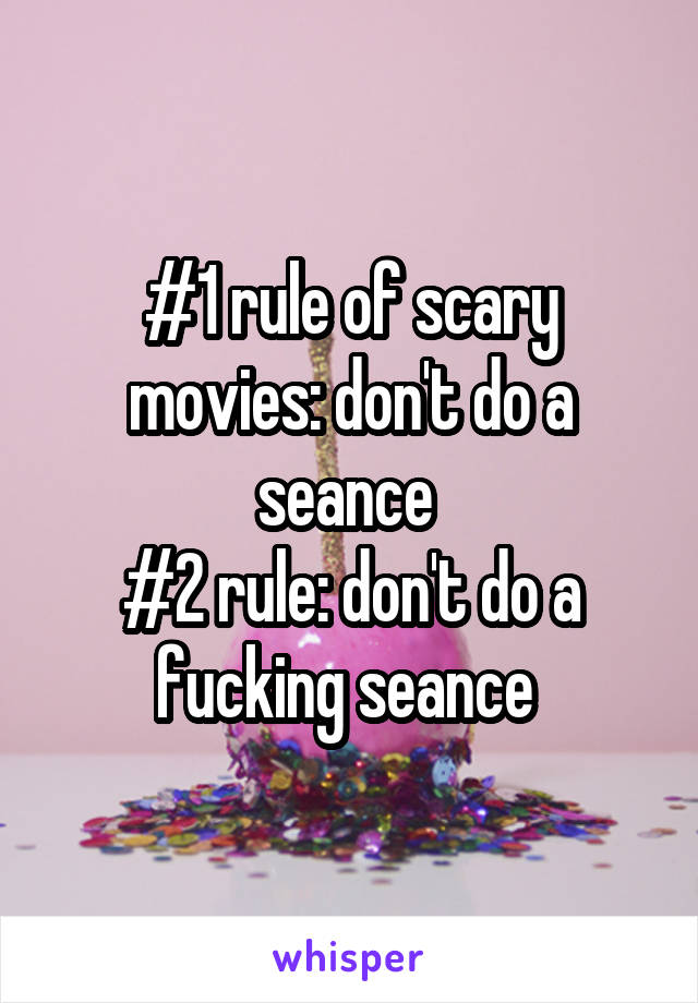 #1 rule of scary movies: don't do a seance 
#2 rule: don't do a fucking seance 