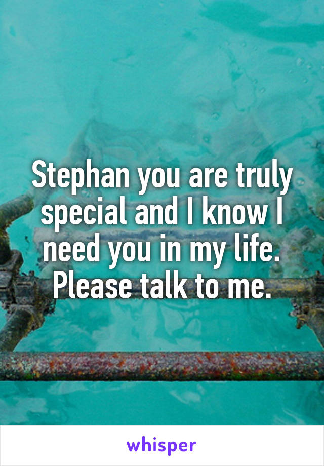 Stephan you are truly special and I know I need you in my life. Please talk to me.