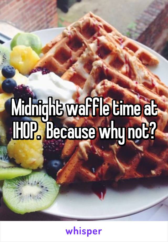 Midnight waffle time at IHOP.  Because why not?