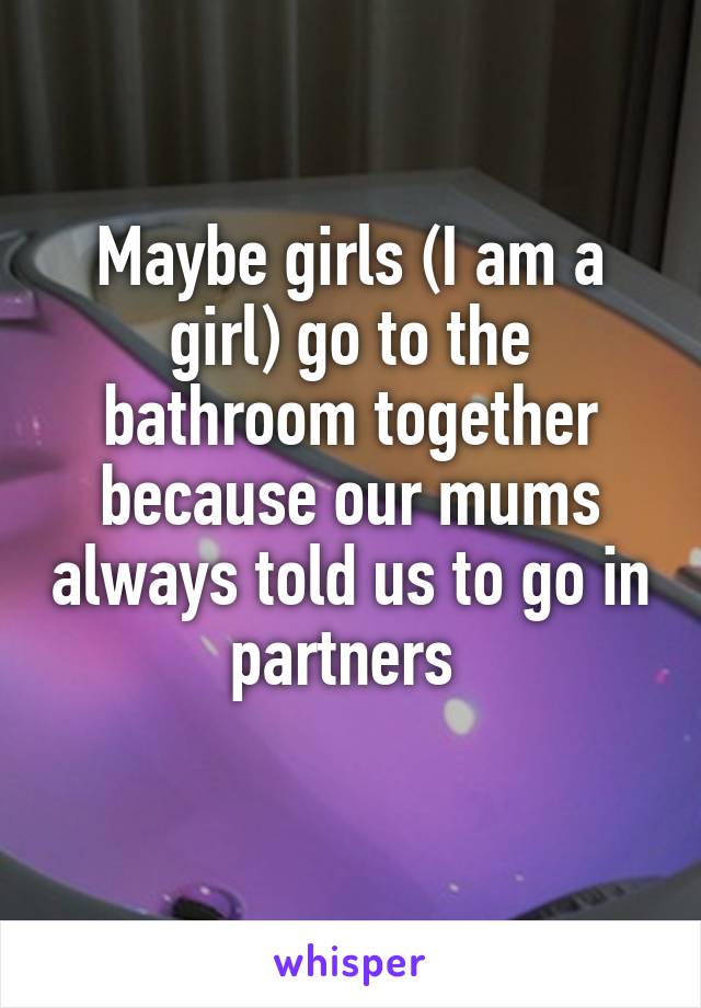 Maybe girls (I am a girl) go to the bathroom together because our mums always told us to go in partners 
