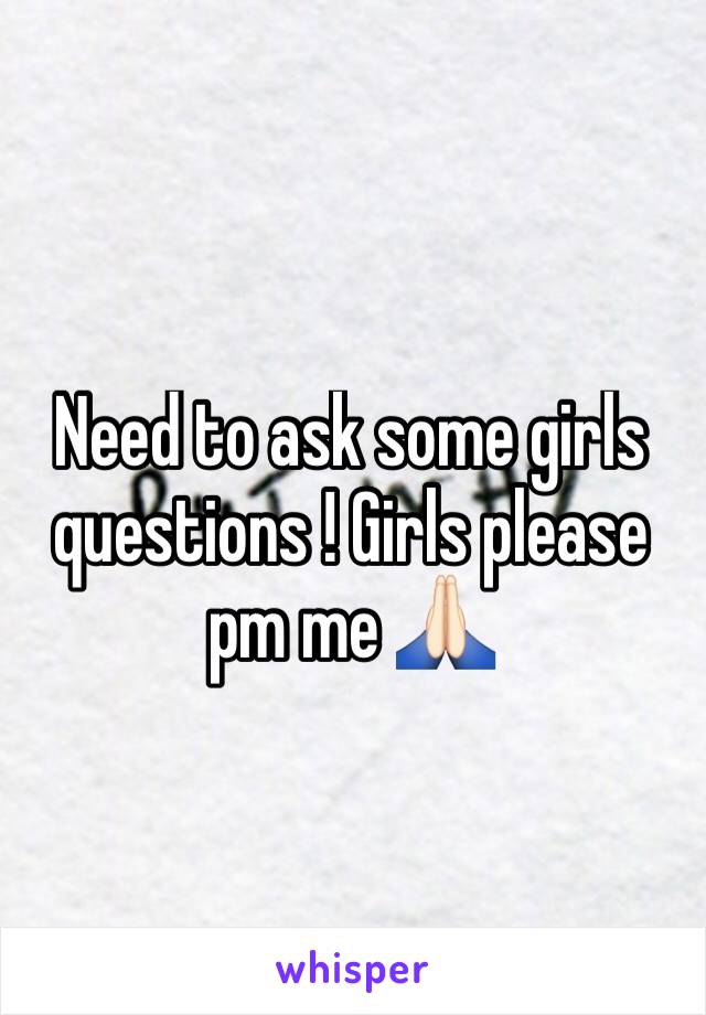 Need to ask some girls questions ! Girls please pm me 🙏🏻