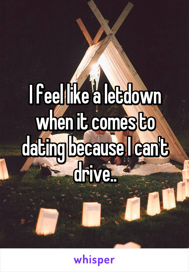 I feel like a letdown when it comes to dating because I can't drive..