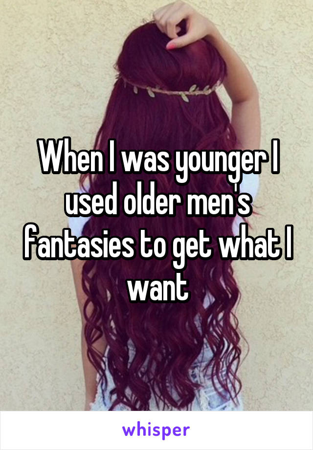 When I was younger I used older men's fantasies to get what I want