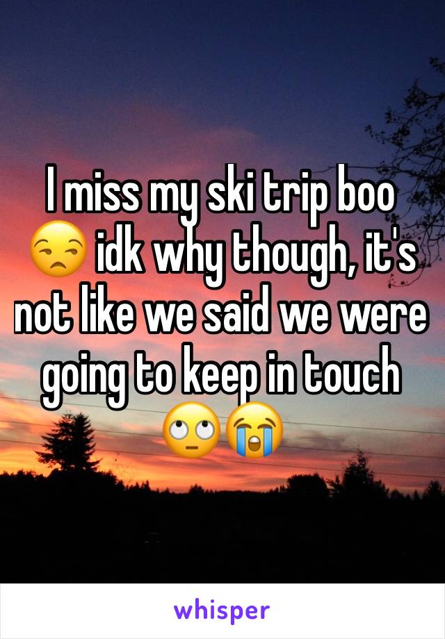 I miss my ski trip boo 😒 idk why though, it's not like we said we were going to keep in touch 🙄😭