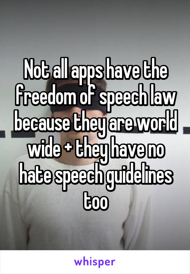Not all apps have the freedom of speech law because they are world wide + they have no hate speech guidelines too