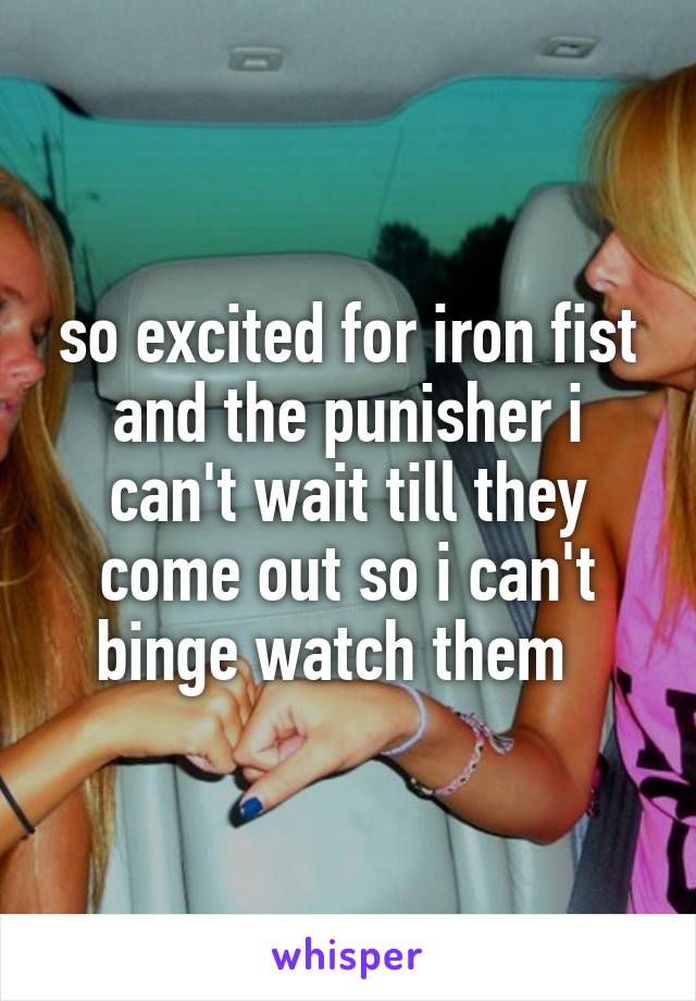 so excited for iron fist and the punisher i can't wait till they come out so i can't binge watch them  