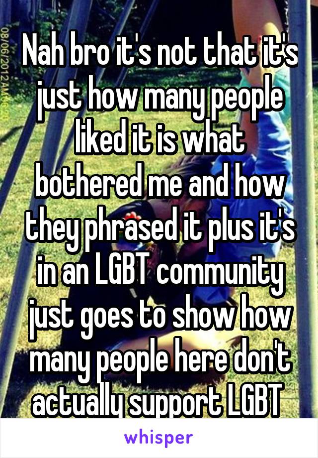 Nah bro it's not that it's just how many people liked it is what bothered me and how they phrased it plus it's in an LGBT community just goes to show how many people here don't actually support LGBT 