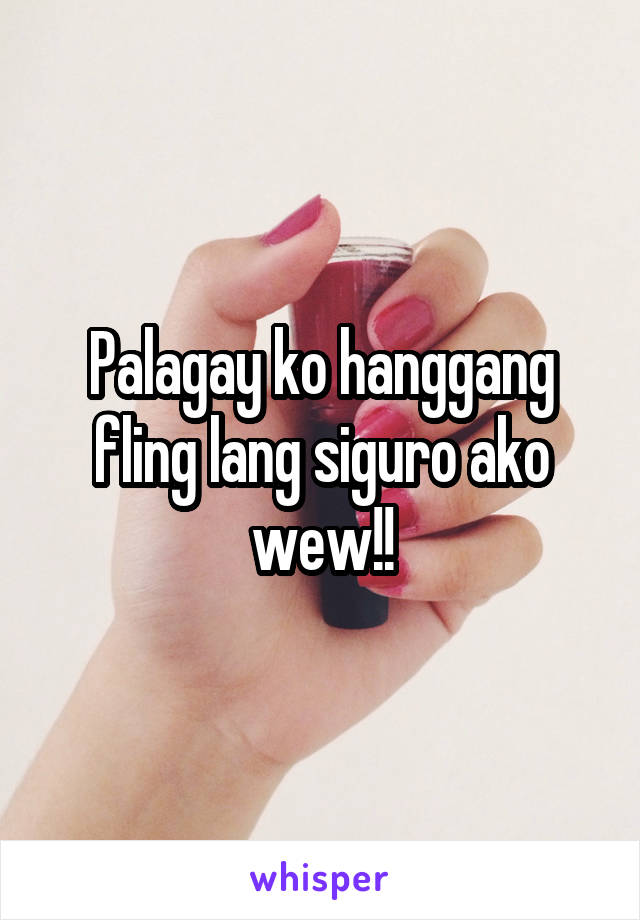 Palagay ko hanggang fling lang siguro ako wew!!