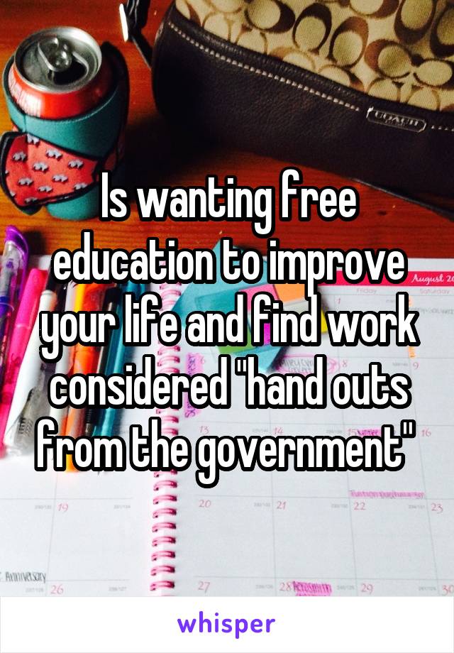 Is wanting free education to improve your life and find work considered "hand outs from the government" 