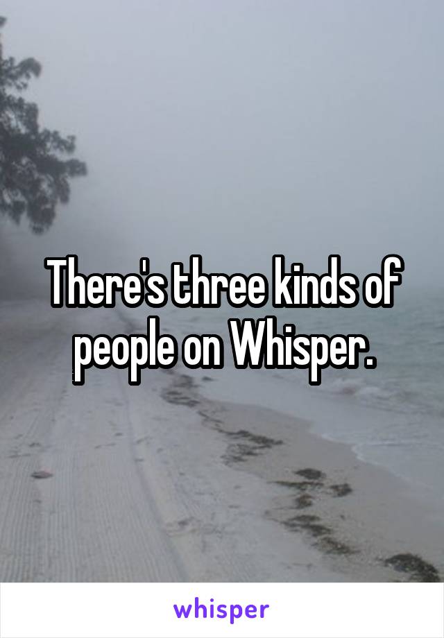 There's three kinds of people on Whisper.