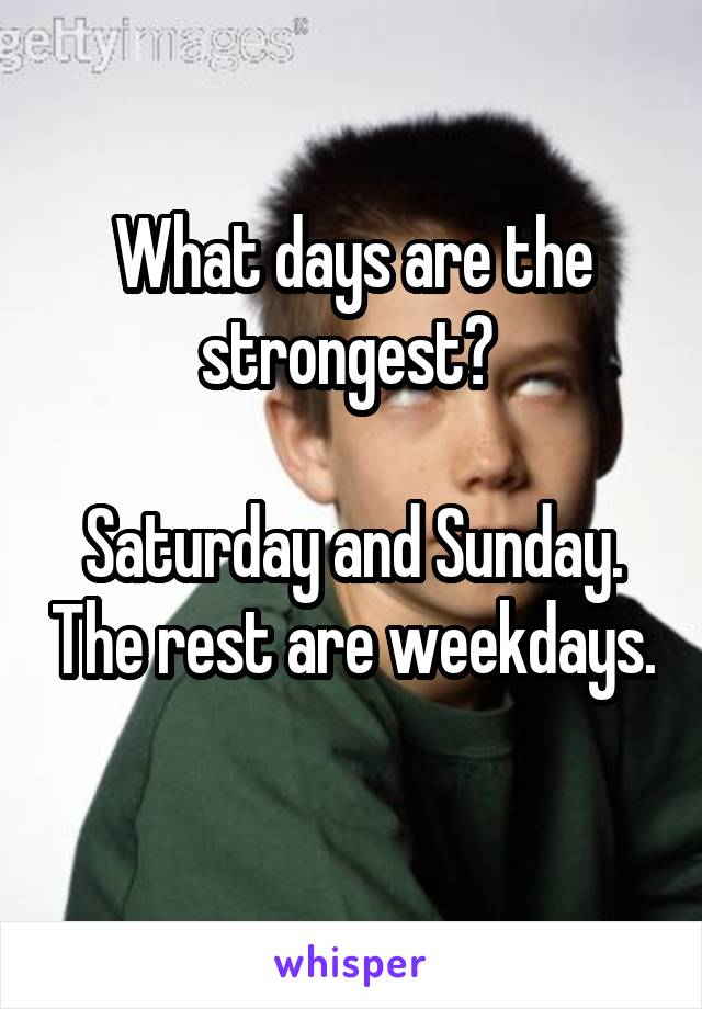 What days are the strongest? 

Saturday and Sunday. The rest are weekdays. 