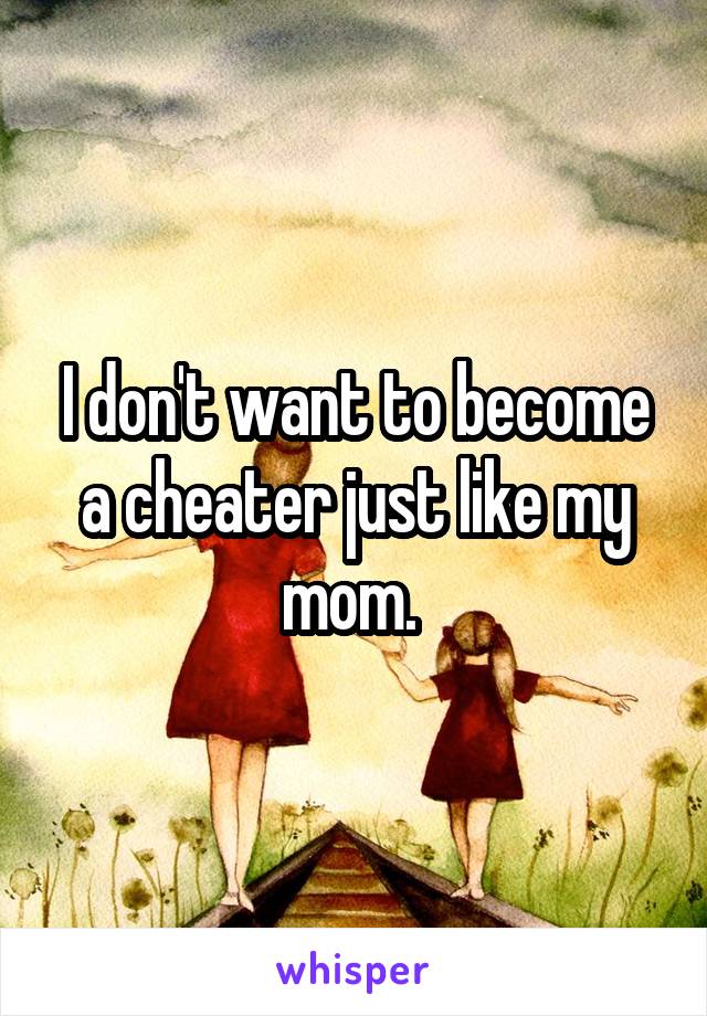 I don't want to become a cheater just like my mom. 