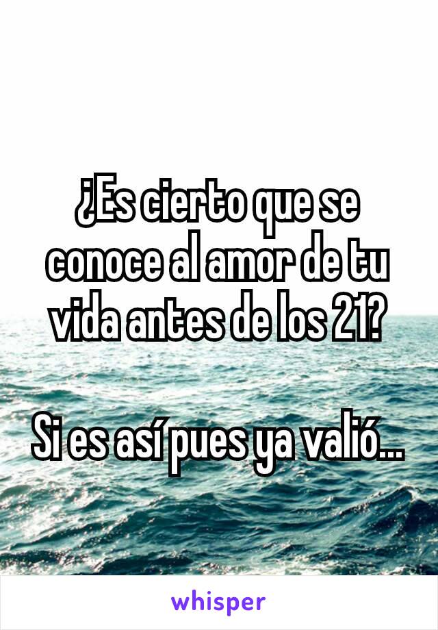 ¿Es cierto que se conoce al amor de tu vida antes de los 21?

Si es así pues ya valió...