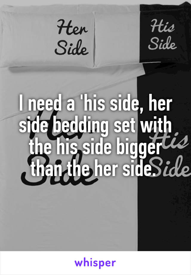 I need a 'his side, her side bedding set with the his side bigger than the her side. 