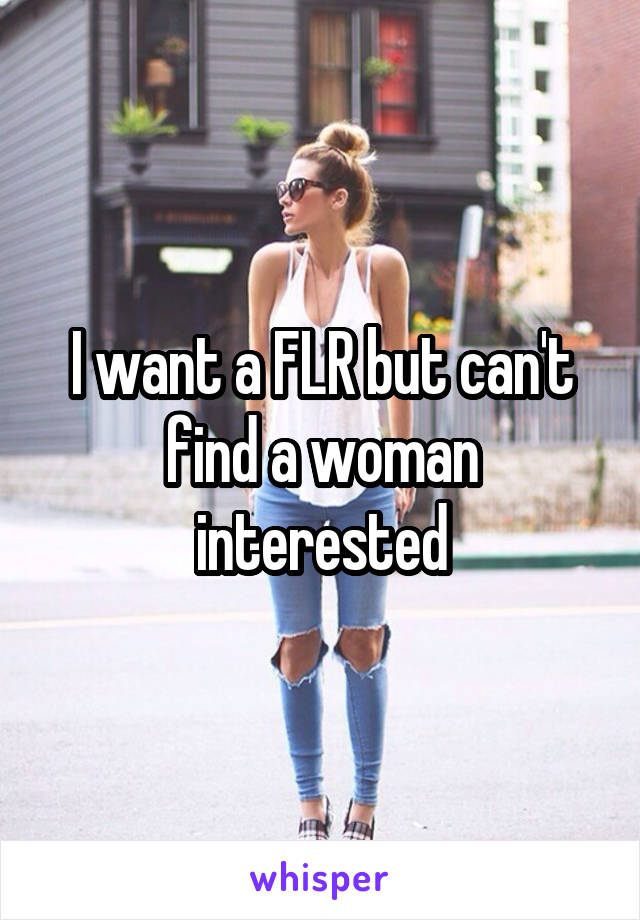 I want a FLR but can't find a woman interested