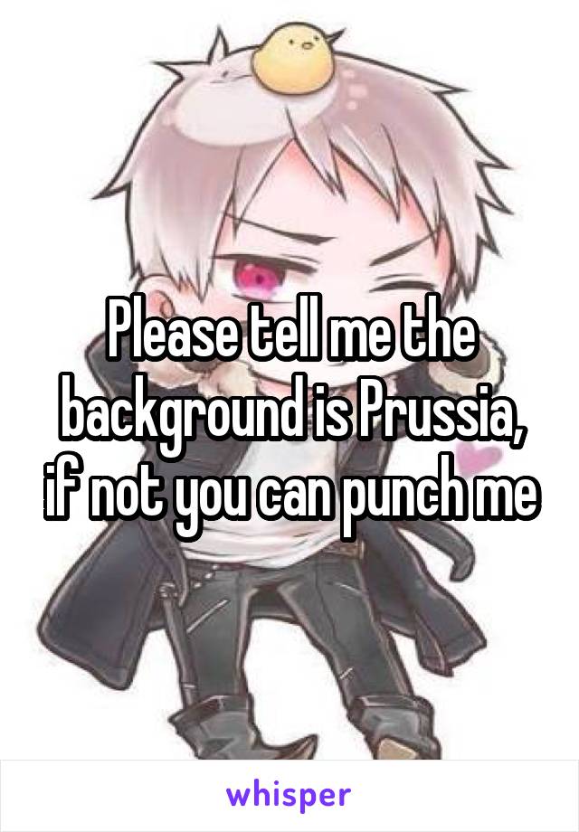 Please tell me the background is Prussia, if not you can punch me