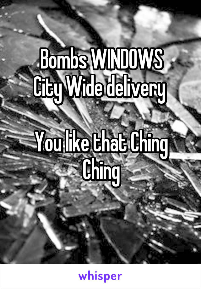 Bombs WINDOWS
City Wide delivery 

You like that Ching Ching

