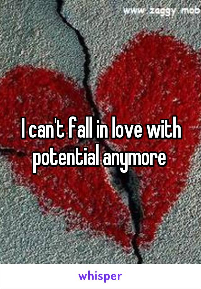 I can't fall in love with potential anymore 