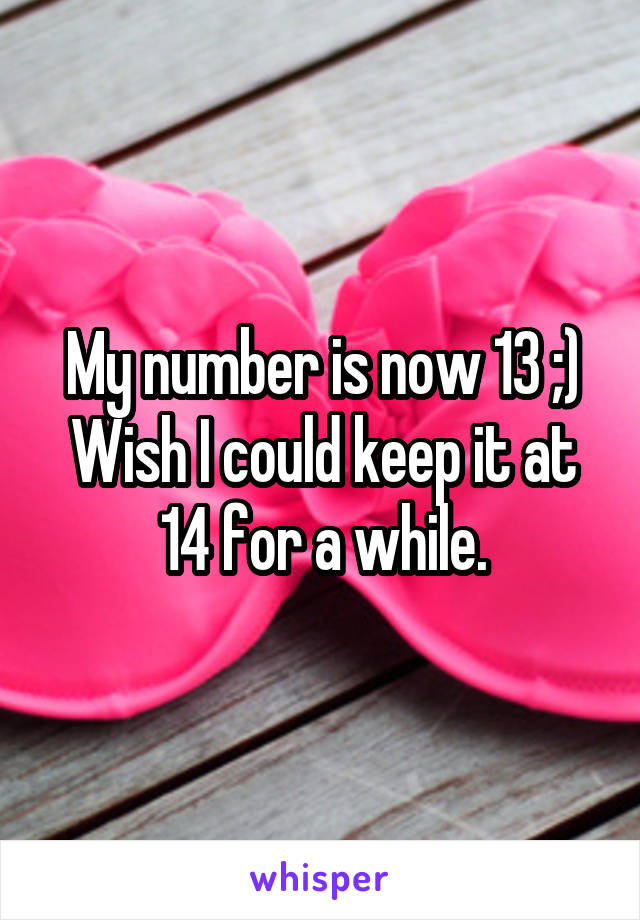 My number is now 13 ;)
Wish I could keep it at 14 for a while.