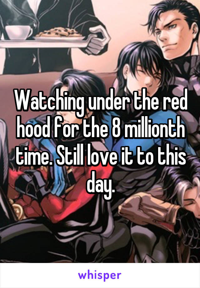 Watching under the red hood for the 8 millionth time. Still love it to this day.