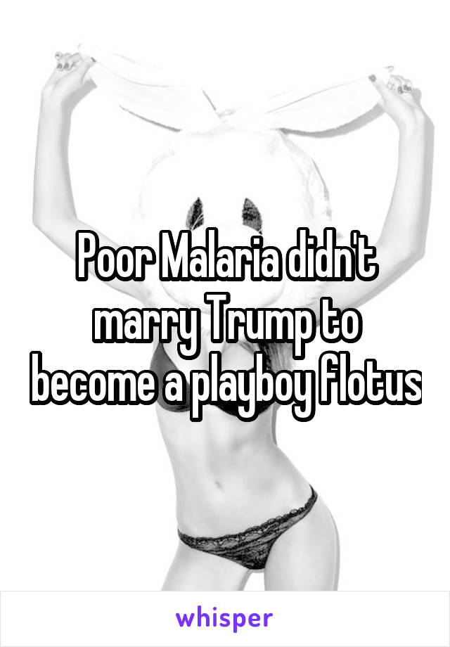 Poor Malaria didn't marry Trump to become a playboy flotus