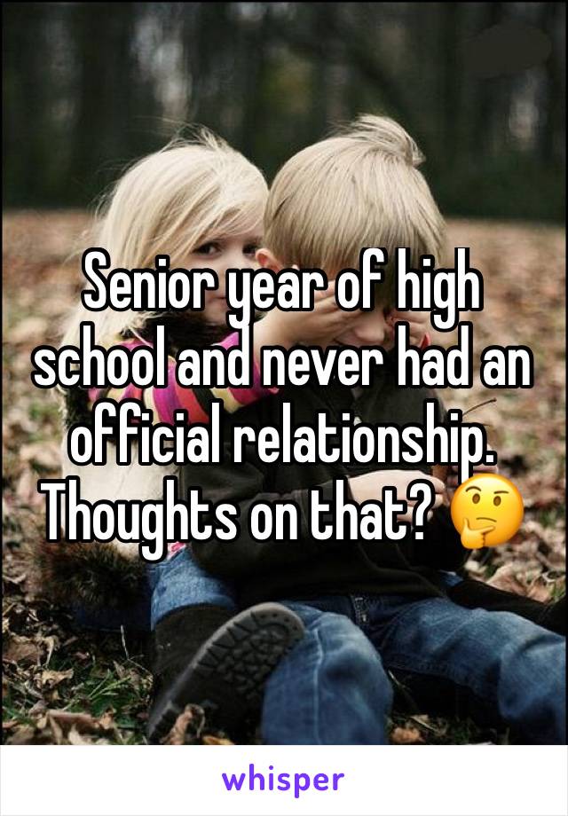 Senior year of high school and never had an official relationship. Thoughts on that? 🤔