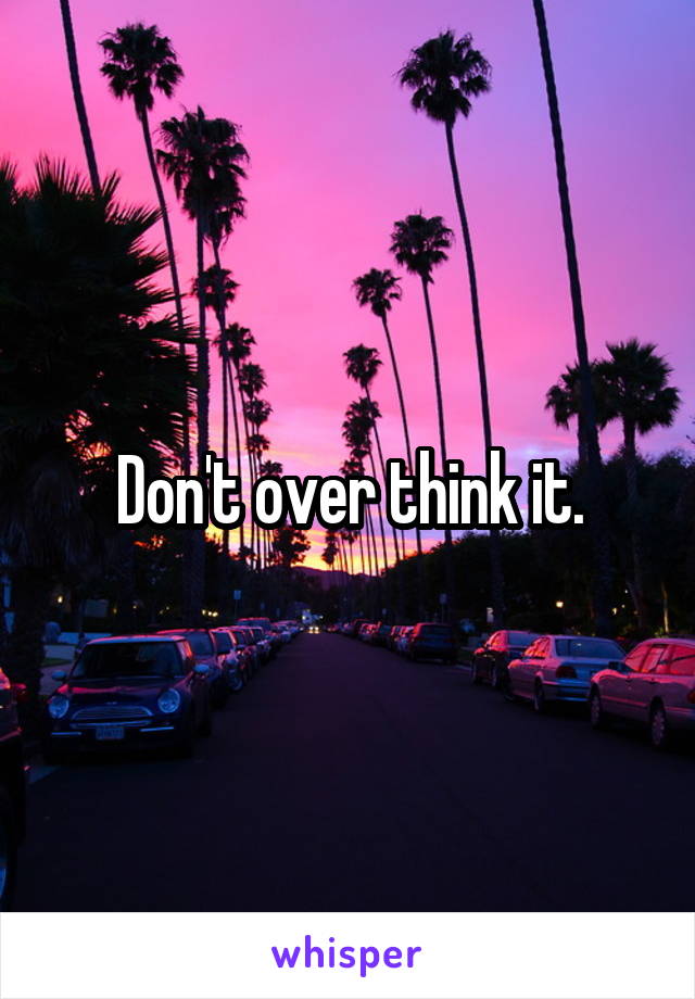 Don't over think it.