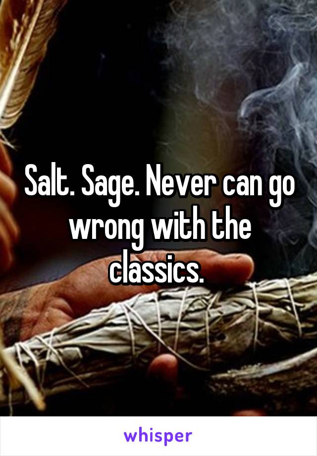 Salt. Sage. Never can go wrong with the classics. 