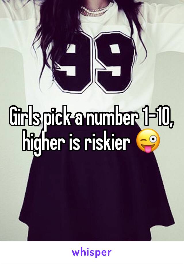 Girls pick a number 1-10, higher is riskier 😜