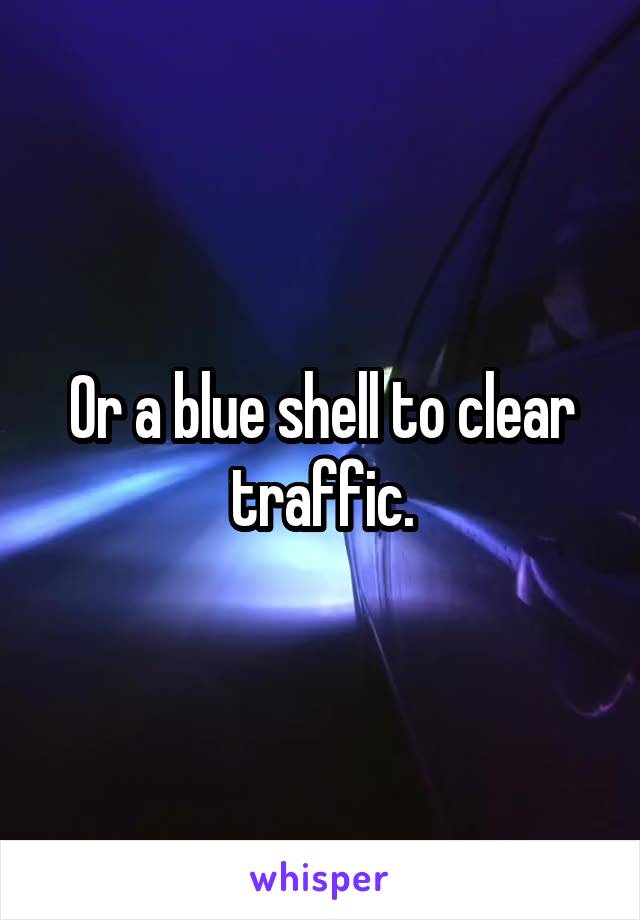 Or a blue shell to clear traffic.