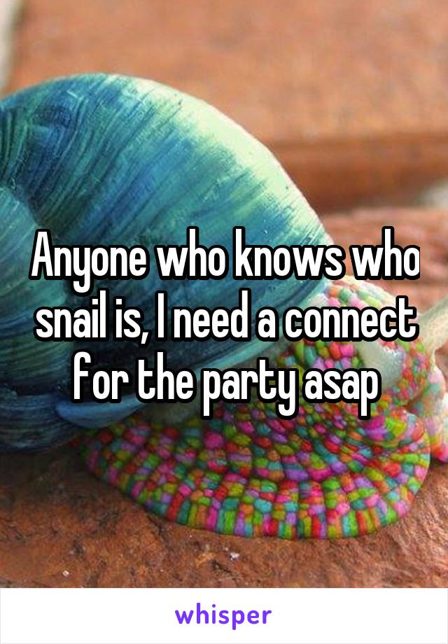 Anyone who knows who snail is, I need a connect for the party asap