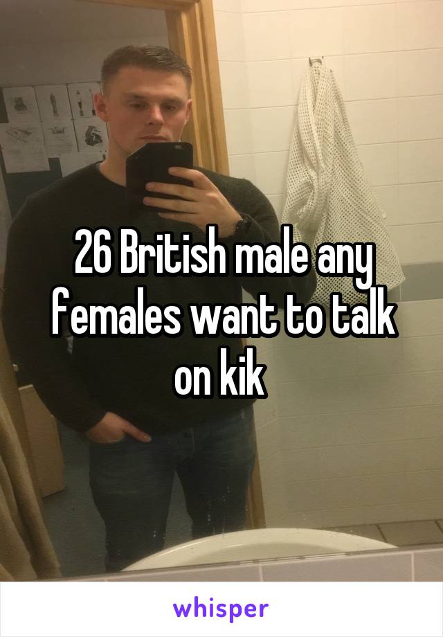 26 British male any females want to talk on kik 