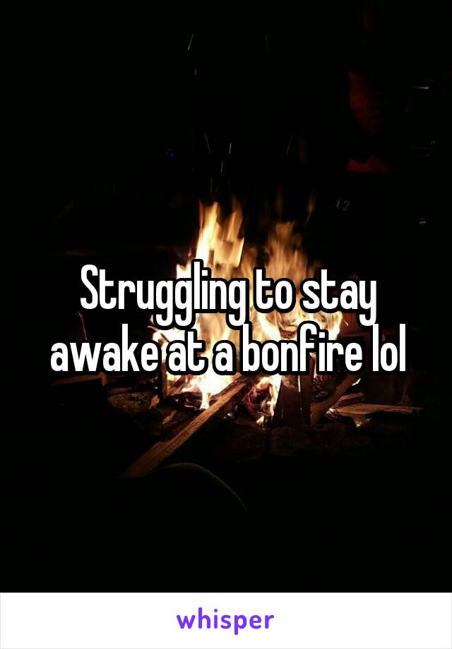 Struggling to stay awake at a bonfire lol