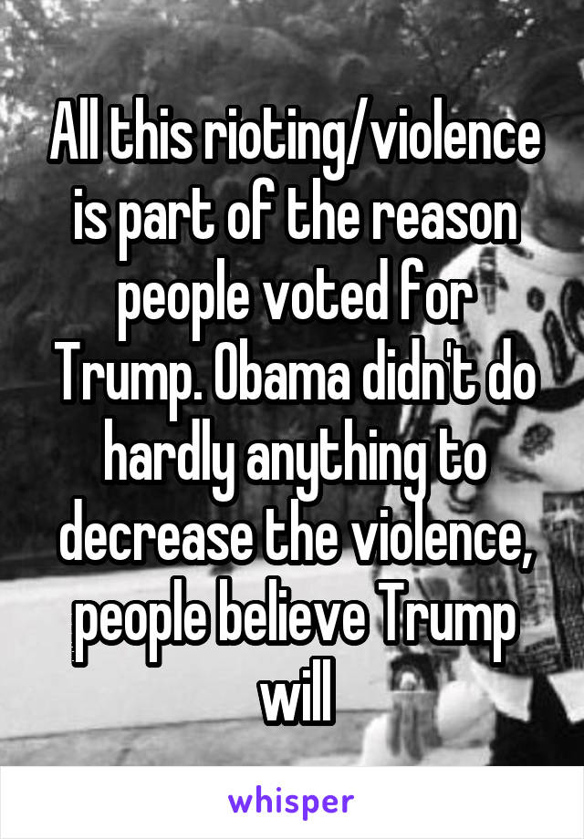 All this rioting/violence is part of the reason people voted for Trump. Obama didn't do hardly anything to decrease the violence, people believe Trump will